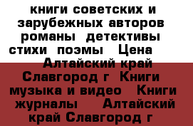 книги советских и зарубежных авторов, романы, детективы, стихи, поэмы › Цена ­ 600 - Алтайский край, Славгород г. Книги, музыка и видео » Книги, журналы   . Алтайский край,Славгород г.